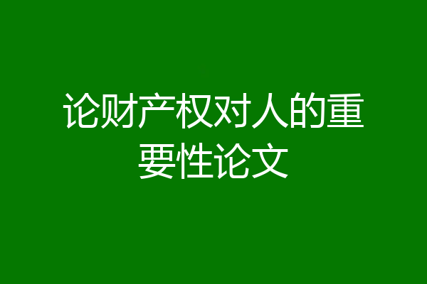 论财产权对人的重要性论文