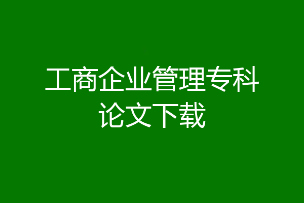 工商企业管理专科论文下载
