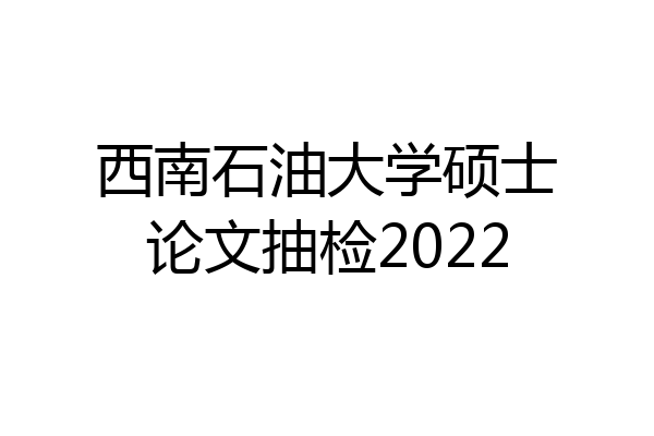 西南石油大学硕士论文抽检2022
