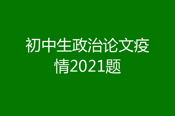 初中生政治论文疫情2021题