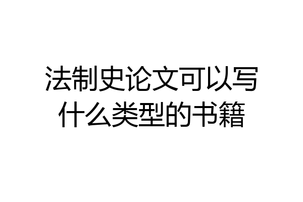 法制史论文可以写什么类型的书籍
