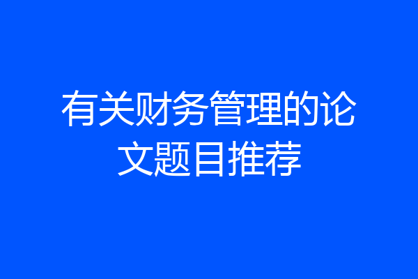 有关财务管理的论文题目推荐