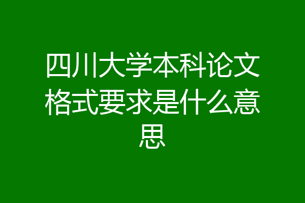 四川大学本科论文格式要求是什么意思