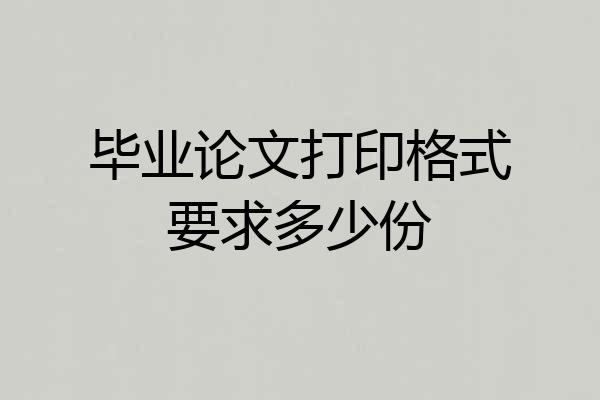 毕业论文打印格式要求多少份