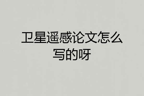 卫星遥感论文怎么写的呀
