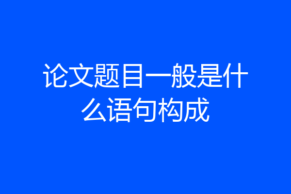 论文题目一般是什么语句构成