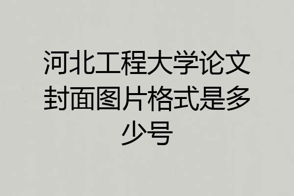 河北工程大学论文封面图片格式是多少号