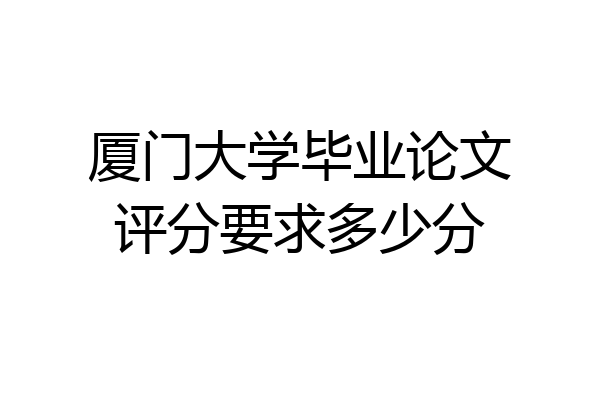 厦门大学毕业论文评分要求多少分