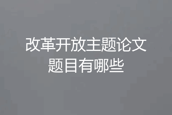 改革开放主题论文题目有哪些