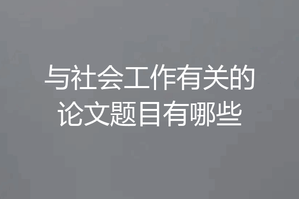 与社会工作有关的论文题目有哪些