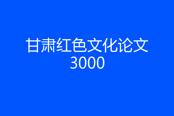 甘肃红色文化论文3000