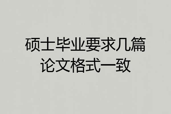 硕士毕业要求几篇论文格式一致