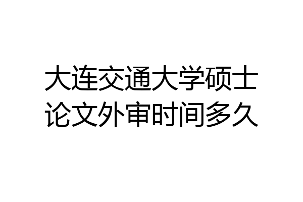 大连交通大学硕士论文外审时间多久