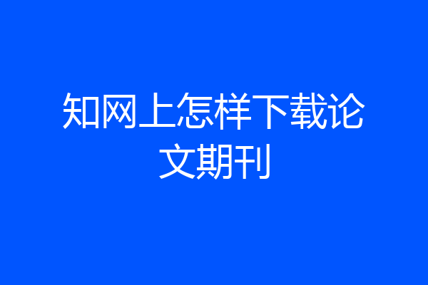 知网上怎样下载论文期刊