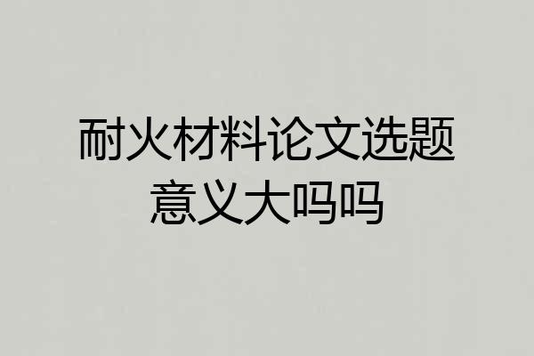 耐火材料论文选题意义大吗吗