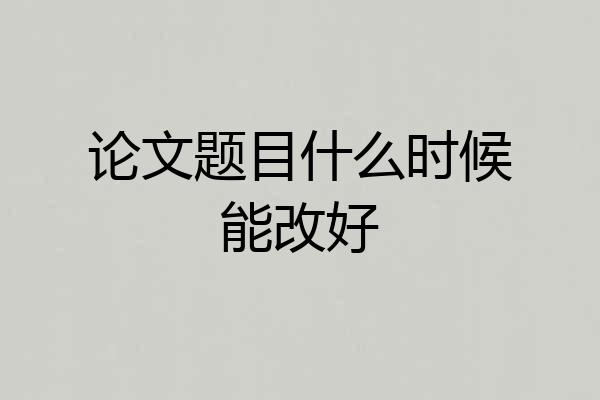 论文题目什么时候能改好