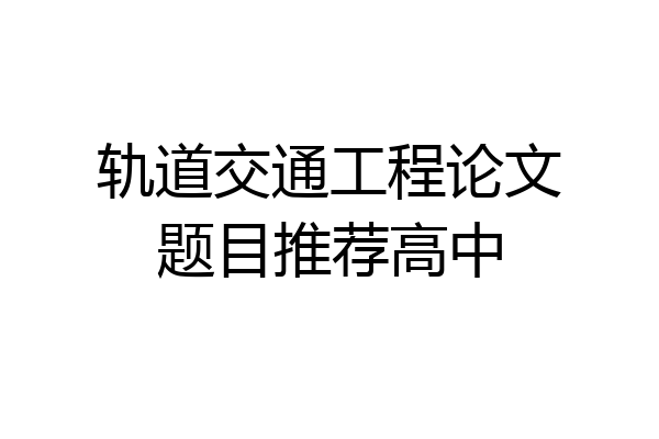 轨道交通工程论文题目推荐高中