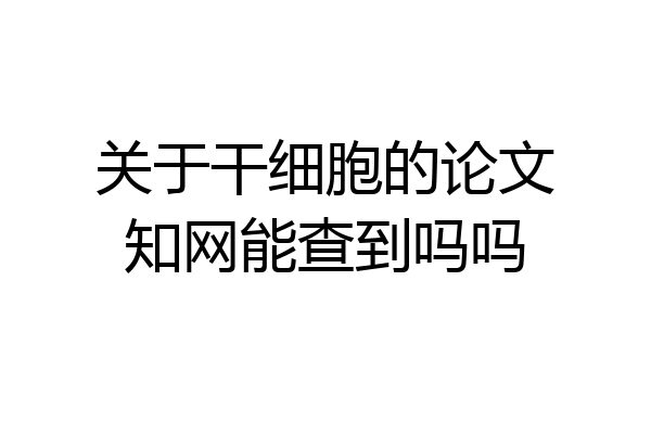 关于干细胞的论文知网能查到吗吗