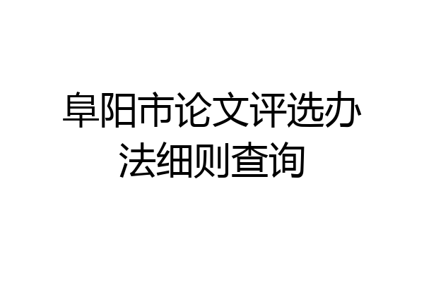 阜阳市论文评选办法细则查询