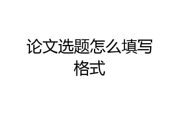 论文选题怎么填写格式