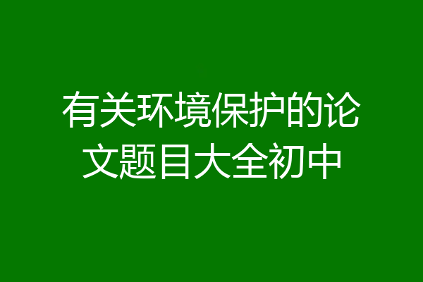 有关环境保护的论文题目大全初中