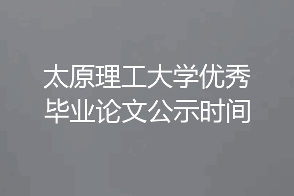 太原理工大学优秀毕业论文公示时间