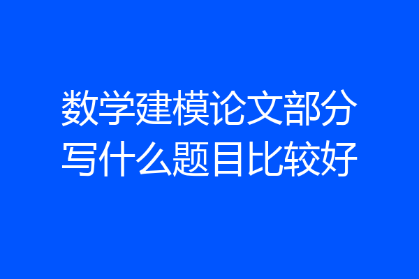 数学建模论文部分写什么题目比较好