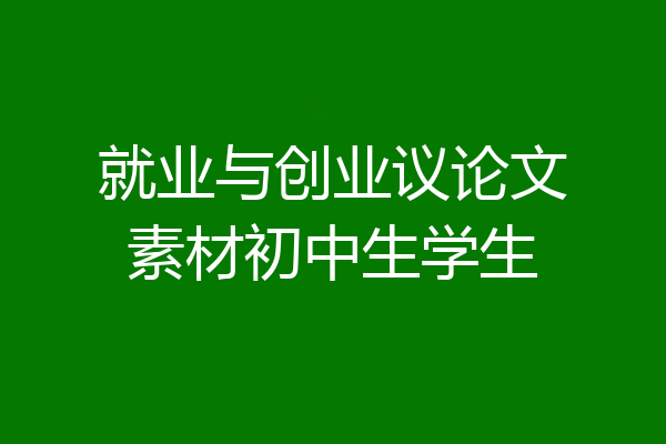 就业与创业议论文素材初中生学生