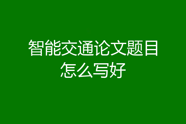 智能交通论文题目怎么写好