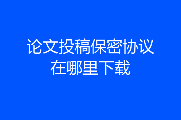 论文投稿保密协议在哪里下载