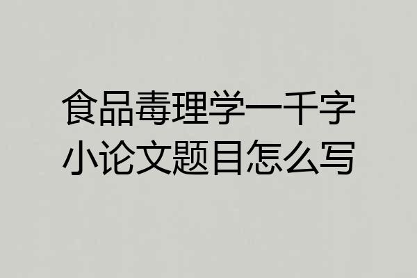食品毒理学一千字小论文题目怎么写