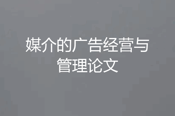 媒介的广告经营与管理论文