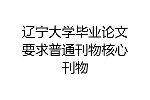 辽宁大学毕业论文要求普通刊物核心刊物