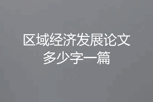 区域经济发展论文多少字一篇