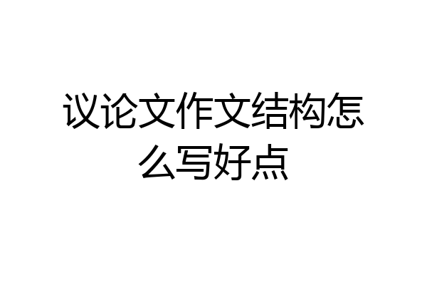 议论文作文结构怎么写好点
