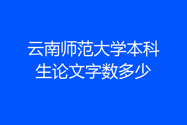 云南师范大学本科生论文字数多少