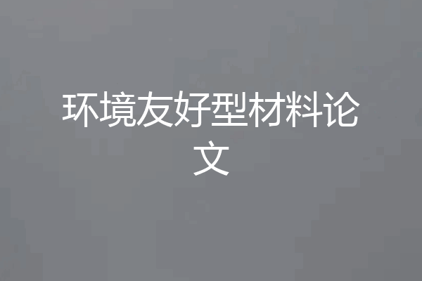 环境友好型材料论文
