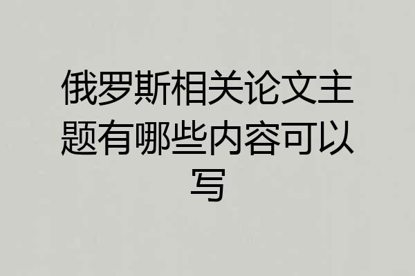俄罗斯相关论文主题有哪些内容可以写
