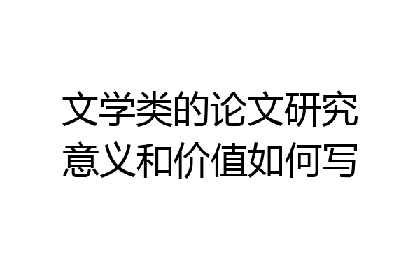 文学类的论文研究意义和价值如何写