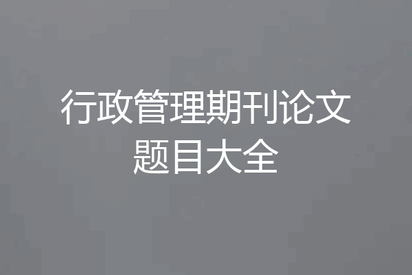 行政管理期刊论文题目大全