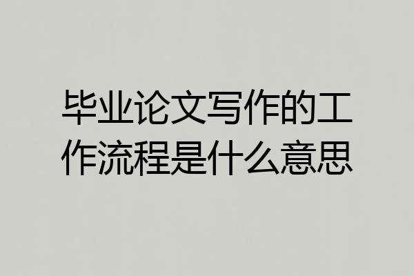 毕业论文写作的工作流程是什么意思