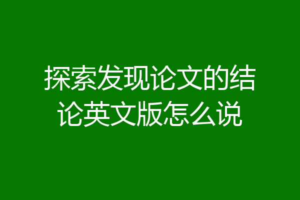 探索发现论文的结论英文版怎么说
