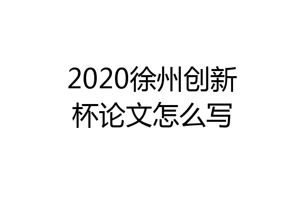 2020徐州创新杯论文怎么写