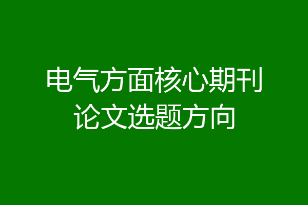 电气方面核心期刊论文选题方向
