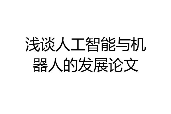 浅谈人工智能与机器人的发展论文