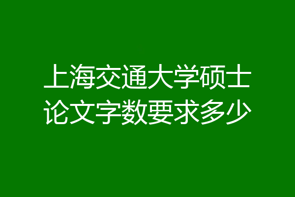 上海交通大学硕士论文字数要求多少