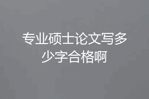 专业硕士论文写多少字合格啊