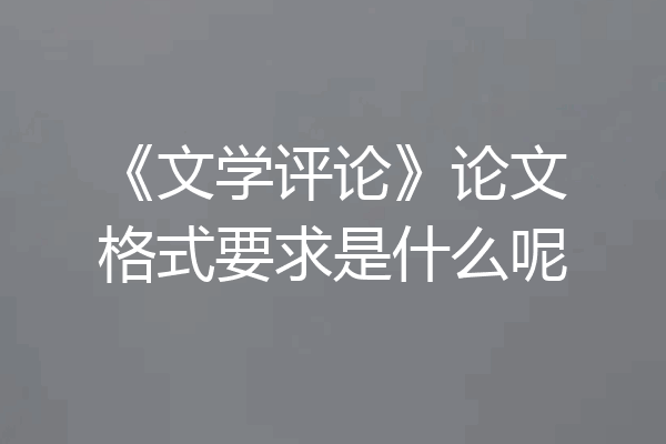《文学评论》论文格式要求是什么呢
