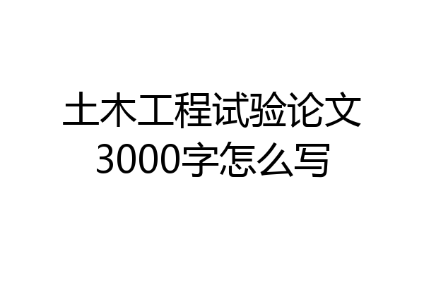 土木工程试验论文3000字怎么写