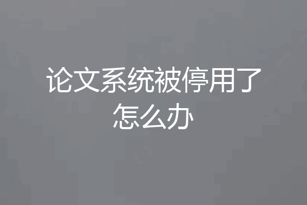 论文系统被停用了怎么办